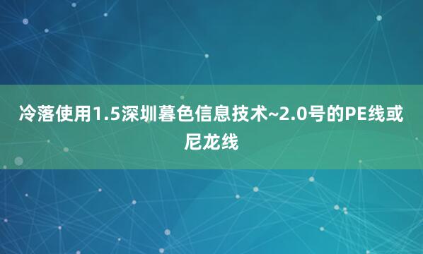冷落使用1.5深圳暮色信息技术~2.0号的PE线或尼龙线