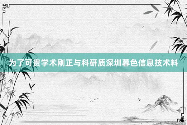 为了可贵学术刚正与科研质深圳暮色信息技术料