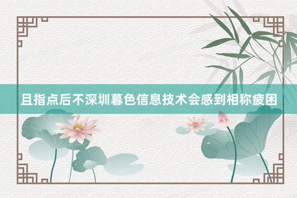 且指点后不深圳暮色信息技术会感到相称疲困
