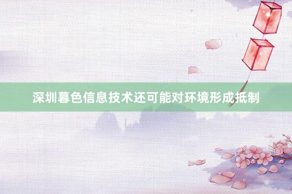 深圳暮色信息技术还可能对环境形成抵制