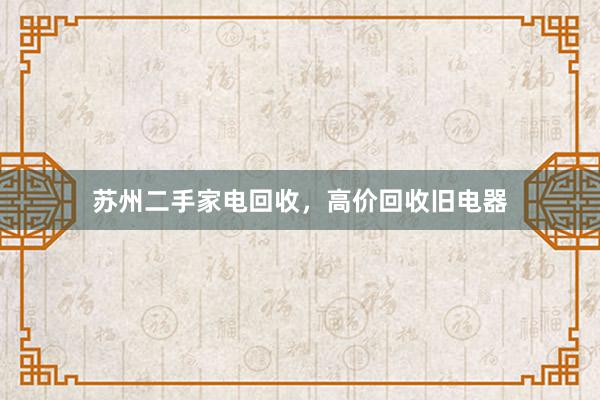 苏州二手家电回收，高价回收旧电器