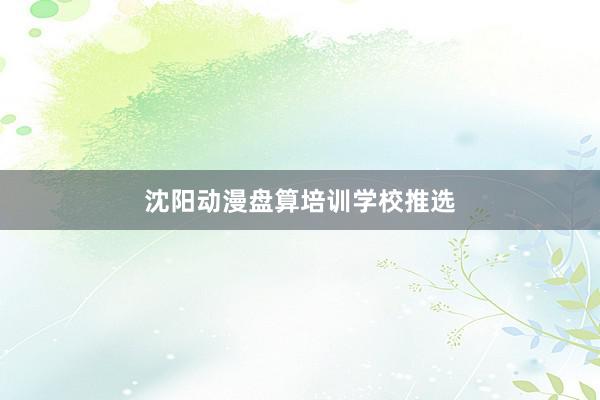 沈阳动漫盘算培训学校推选