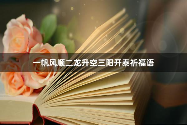 一帆风顺二龙升空三阳开泰祈福语